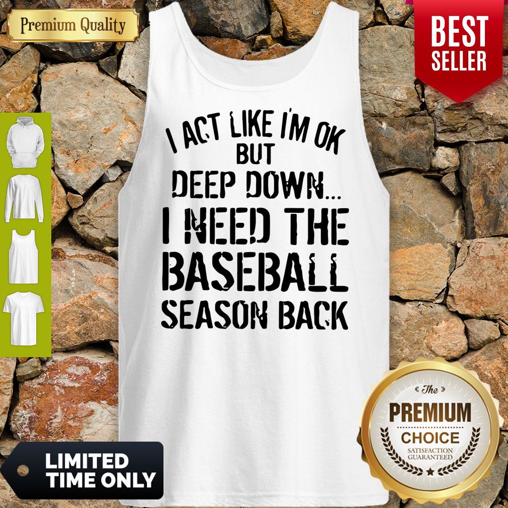 I Act Like I’m Ok But Deep Down I Need The Baseball Season Back Shirt
