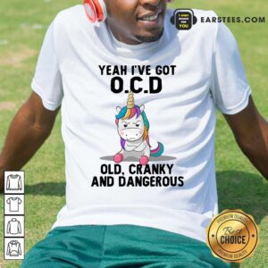 Unicorns Yeah I've Got OCD Old Cranky And Dangerous Shirt