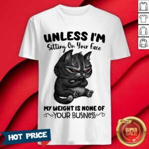Black Cat Unless I'm Sitting On Your Face My Weight Is None Of Your Business Shirt