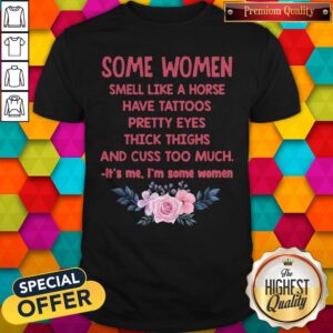 Some Women Smell Like A Horse Have Tattoos Pretty Eyes Thick Things And Cuss Too Much Shirt