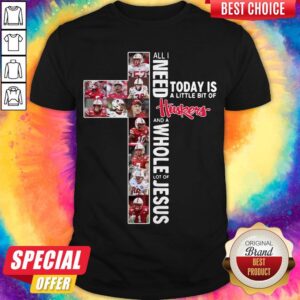 All I Need Today Is A Little Bit Of Nebraska Huskers And A Whole Lot Of Jesus Tee Shirt