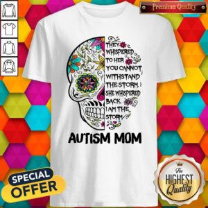 Awesome Skull They Whispered To Her You Cannot Withstand The Storm She Whispered Back I Am The Storm Autism Mom Shirt