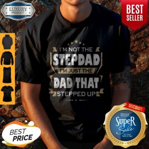 I’m Not The Step Dad I’m Just The Dad That Stepped Up Shirt