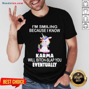 Nice Unicorn I’m Smiling Because I Know Karma Will Bitch Slap You Eventually Shirt