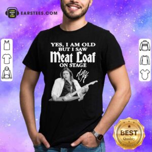 Hot Yes I Am Old But I Saw Meatloaf On Stage Signature Shirt