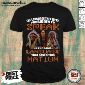 Awesome The Language They Were Forbidden To Speak Is The Same Language That Saved This Nation Shirt