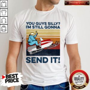 Nice You Guys Silly I'm Still Gonna Send It Vintage Shirt
