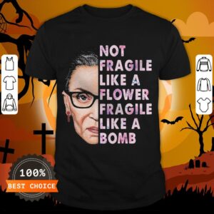 Official RBG Not Fragile Like A Flower Fragile Like A Bomb Shirt