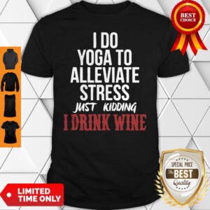 I Do Yoga To Alleviate Stress Just Kidding I Drink Wine Shirt