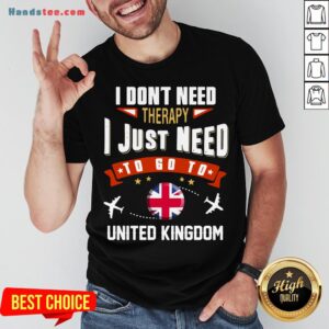 Awesome I Don’t Need Therapy I Just Need To Go To United Kingdom Shirt