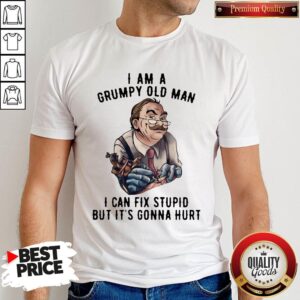 Nick Dancy Tattoo I Am A Grumpy Old Man I Can Fix Stupid But It’s Gonna Hurt Shirt