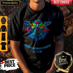 Top Whisper Words Of Wisdom Let It Be Dragonfly Shirt