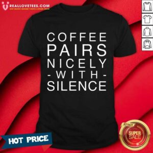 Coffee Pairs Nicely With Silence Shirt