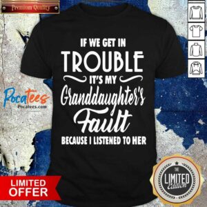 Pretty If We Get In Trouble It’s My Granddaughter’s Fault Because I Listened To Her Shirt