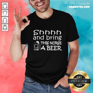 Shhhh And Bring This Nurse A Beer Shirt