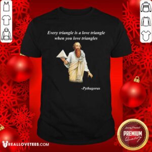 Every Triangle Is A Love Triangle When You Love Triangles Shirt