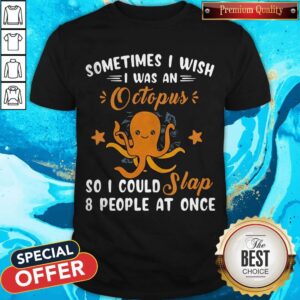 Sometimes I Wish I Was An Octopus So I Could Slap 8 People At Once Shirt
