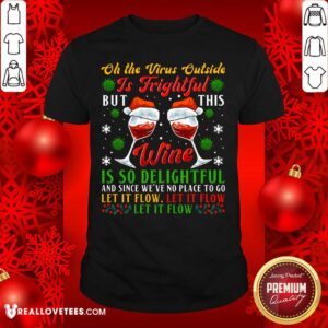 Pro Oh The Virus Outside Is Frightful But This Wine Is So Delightful And Since We’ve No Place To Go Let It Flow Shirt