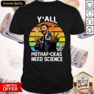 Funny Neil Degrasse Tyson Y’all Mothafuckas Need Science Shirt