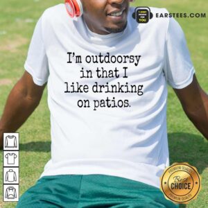 Hot I'm Outdoorsy In That I Like Drinking On Patios Shirt