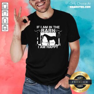 Funny Horse Girl If I Am In The Barn I Am Happy Shirt