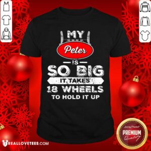 My Peter Is So Big It Takes 18 Wheels To Hold It Up Shirt