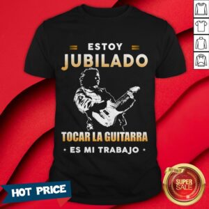 Estoy Jubilado Tocar La Guitarra Es Mi Trabajo Shirt