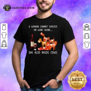 A Woman Cannot Survive On Wine Alone She Also Needs Cows Shirt