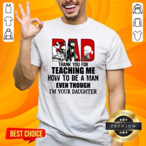 Dad Thank You For Teaching Me How To Be A Man Even Though I Am Your Daughter Shirt
