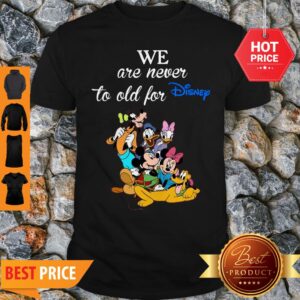 We Are Never Too Old For Disney Shirt