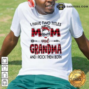 Pretty I Have Two Titles Mom And Grandma And I Rock Them Both Shirt