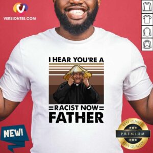 Happy I Hear You’re A Racist Now Father Vintage Shirt