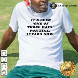Happy Its Been One Of Those Days For Like 3 Years Now Shirt