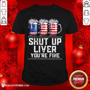 Shut Up Liver Youre Fine Beer American Flag Shirt