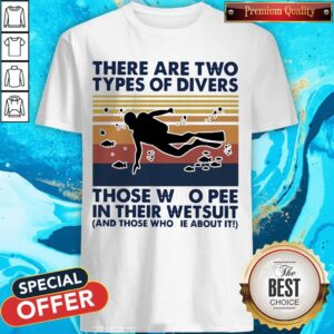 There Are Two Types Of Divers Those Who Pee In Their Wetsuit And Those Who Lie About It Vintage Shirt
