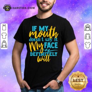 If My Mouth Doesn't Say It My Face Definitely Will Shirt