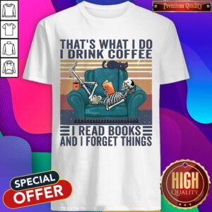 Thats What I Do I Drink Coffee I Read Books And I Forget Things Shirt