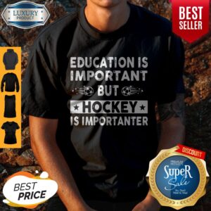 Top Education Is Important But Hockey Is Importanter Shirt