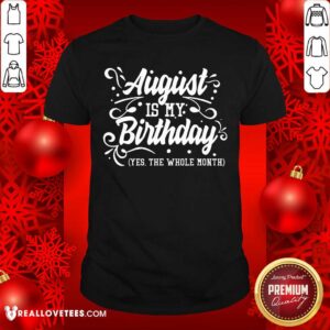 August Is My Birthday Yes The Whole Month Birthday Shirt