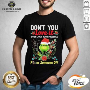Original Grinch Santa Dont You Love It When Just Your Presence Poes Someone Off Merry Christmas Shirt