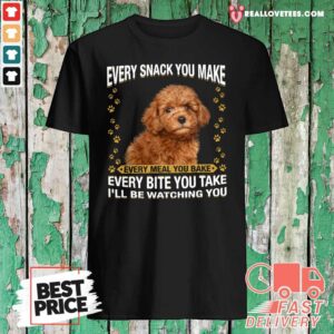 Cool Poodle Every Snack You Make Every Meal You Bake Every Bite You Take I’ll Be Watching You Shirt