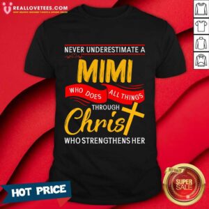 Never Underestimate A Mom Who Does All Things Through Christ Who Strengthens Her Shirt