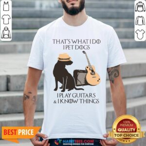 Pro That’s What I Do I Pet Dogs I Play Guitars And I Know Things Shirt
