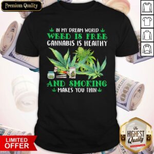 In My Dream World Weed Is Free Cannabis Is Healthy And Smoking Makes You Thin Shirt