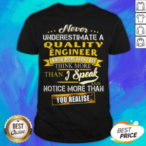 Never Underestimate A Quality Engineer I Know More Than I Say Think More Than I Speak And Notice More Than You Realise Shirt