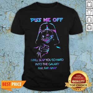 Darth Vader Piss Me Off I Will Slap You So Hard Into The Galaxy Far Far Away Shirt