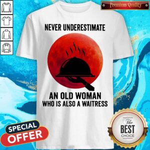 Good Never Underestimate An Old Woman Who Is Also A Waitress Moon Shirt