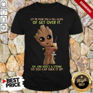 Let Me Pour You A Tall Glass Of Get Over It Oh And Heres A Straw So You Can Suck Ip Up Shirt