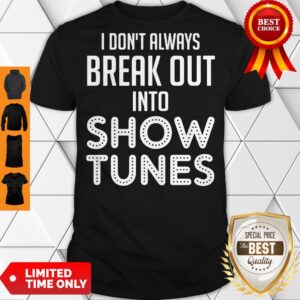 Awesome I Don’t Always Break Out Into Show Tunes Shirt