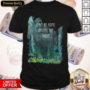 Pretty I Am At Home Among The Trees Shirt